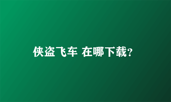 侠盗飞车 在哪下载？