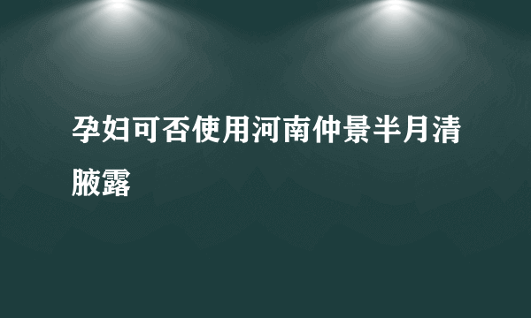 孕妇可否使用河南仲景半月清腋露