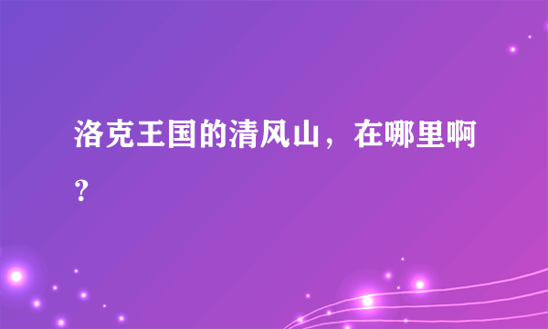 洛克王国的清风山，在哪里啊？