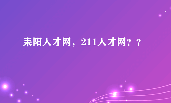 耒阳人才网，211人才网？？