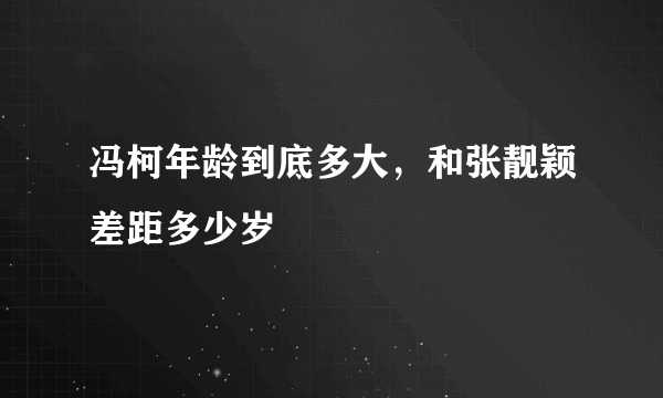 冯柯年龄到底多大，和张靓颖差距多少岁