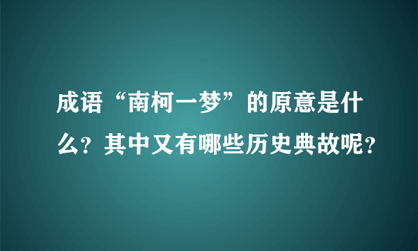 成语“南柯一梦”的原意是什么？其中又有哪些历史典故呢？