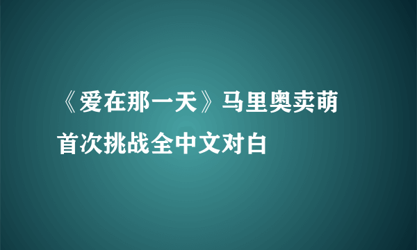 《爱在那一天》马里奥卖萌 首次挑战全中文对白