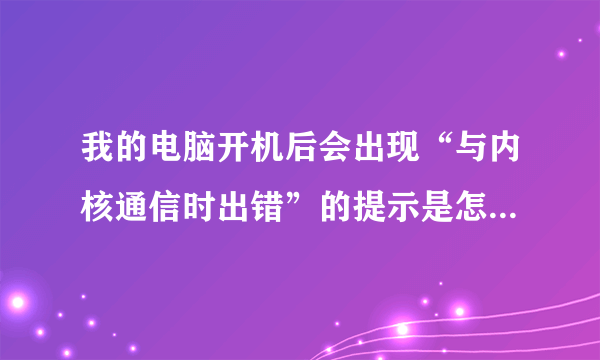 我的电脑开机后会出现“与内核通信时出错”的提示是怎么回事？