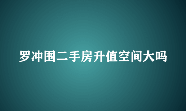 罗冲围二手房升值空间大吗