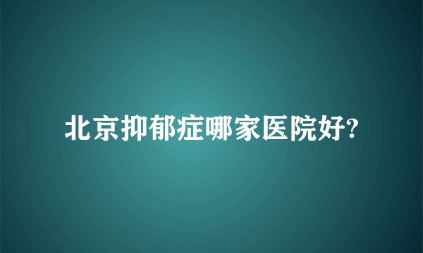 北京抑郁症哪家医院好?