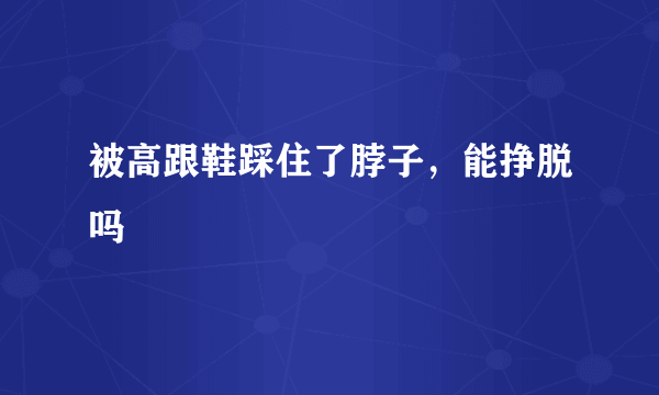 被高跟鞋踩住了脖子，能挣脱吗