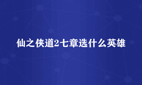 仙之侠道2七章选什么英雄