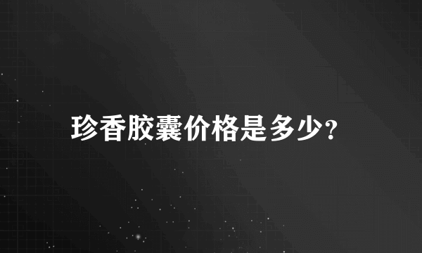 珍香胶囊价格是多少？