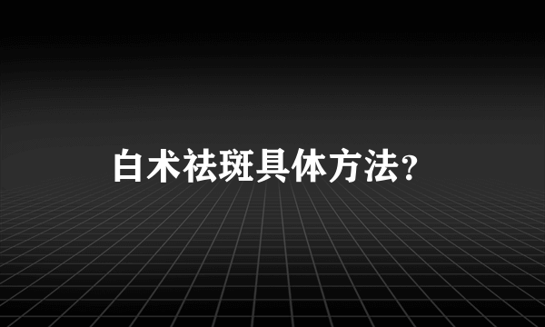 白术祛斑具体方法？