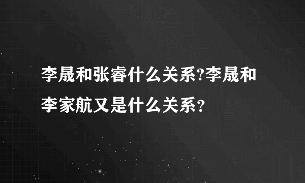 李晟和张睿什么关系?李晟和李家航又是什么关系？