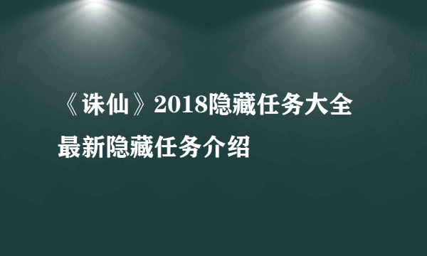 《诛仙》2018隐藏任务大全 最新隐藏任务介绍