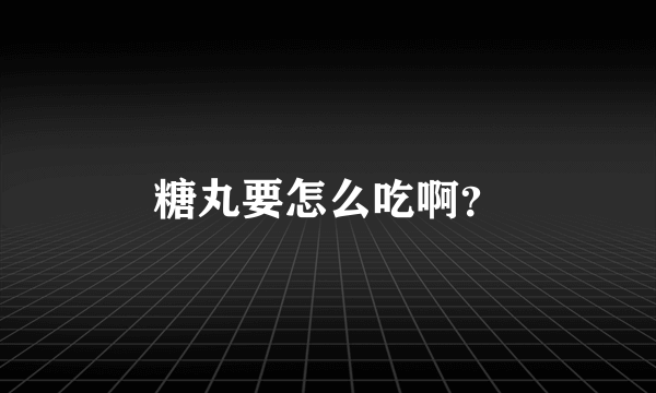 糖丸要怎么吃啊？