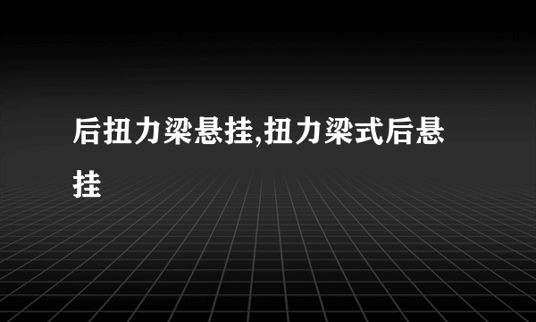 后扭力梁悬挂,扭力梁式后悬挂