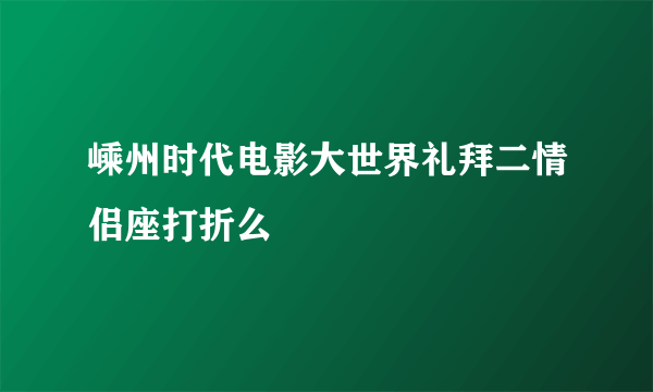 嵊州时代电影大世界礼拜二情侣座打折么