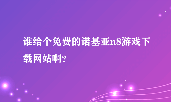 谁给个免费的诺基亚n8游戏下载网站啊？