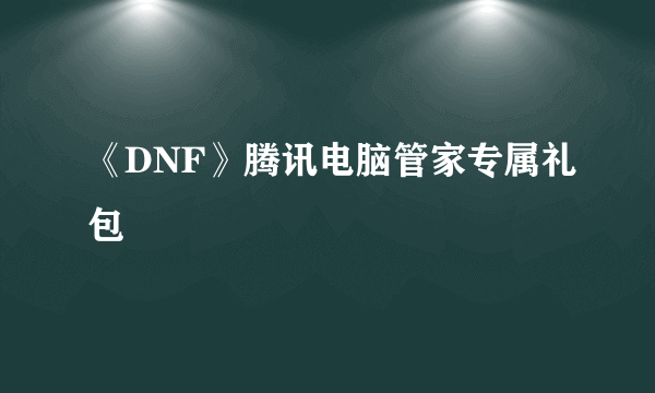 《DNF》腾讯电脑管家专属礼包