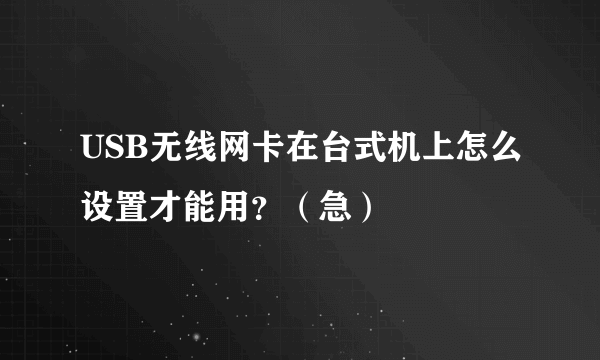 USB无线网卡在台式机上怎么设置才能用？（急）