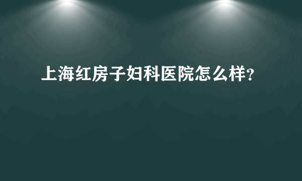 上海红房子妇科医院怎么样？