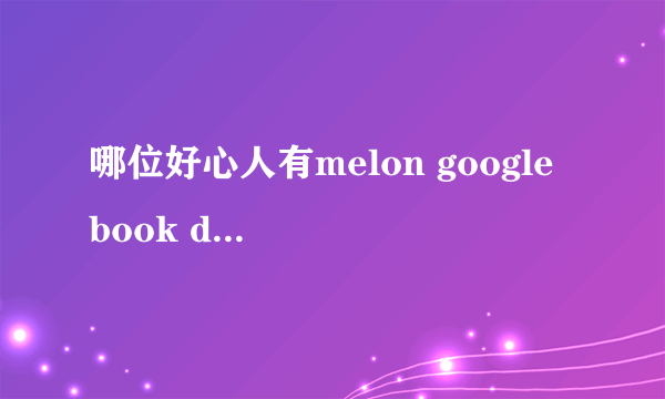 哪位好心人有melon google book downloader？给我发一份吧，谢谢！