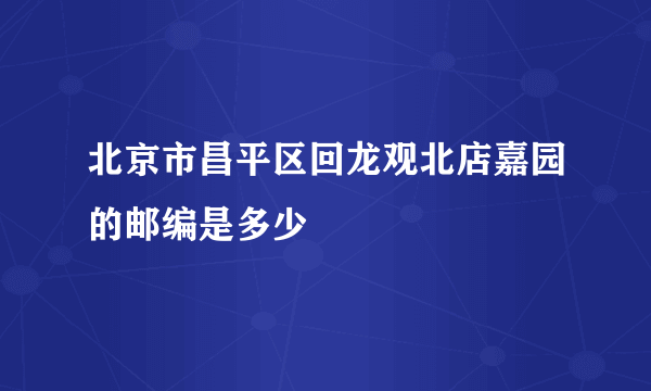 北京市昌平区回龙观北店嘉园的邮编是多少