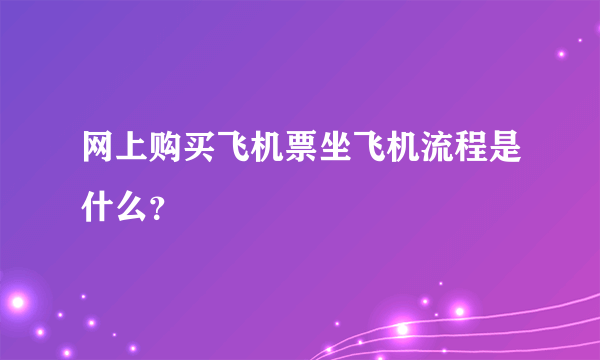 网上购买飞机票坐飞机流程是什么？