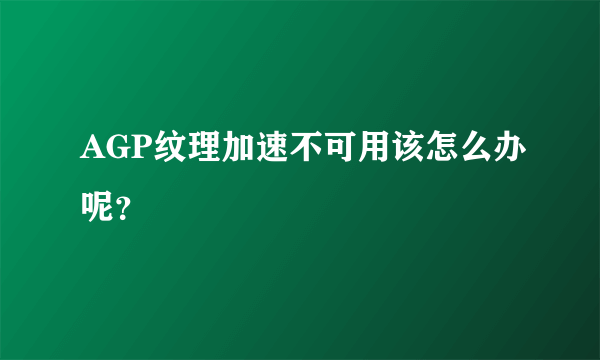 AGP纹理加速不可用该怎么办呢？