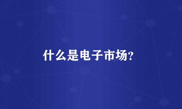 什么是电子市场？