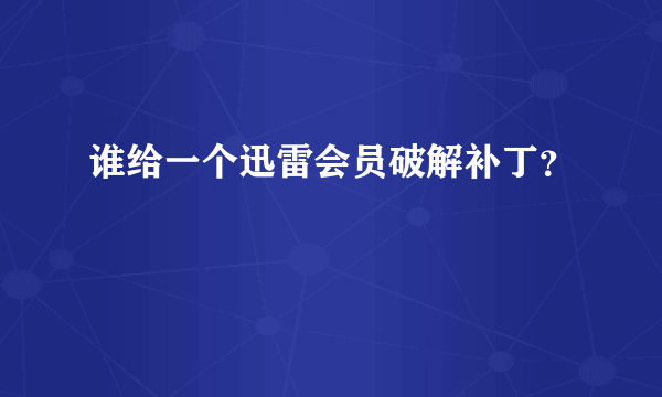 谁给一个迅雷会员破解补丁？