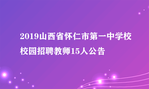 2019山西省怀仁市第一中学校校园招聘教师15人公告