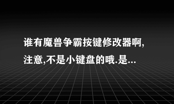 谁有魔兽争霸按键修改器啊,注意,不是小键盘的哦.是可以修改所有按键的.要简单点的哦，谢谢了