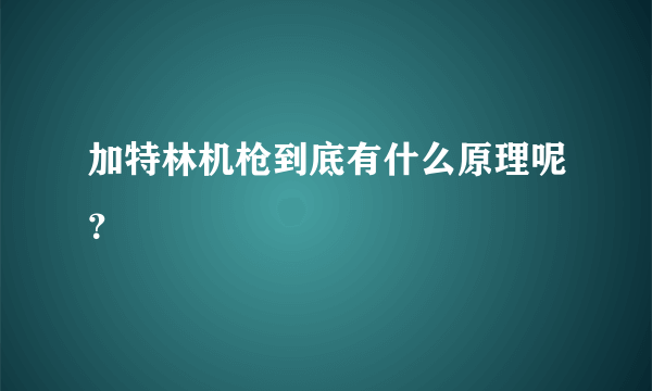 加特林机枪到底有什么原理呢？