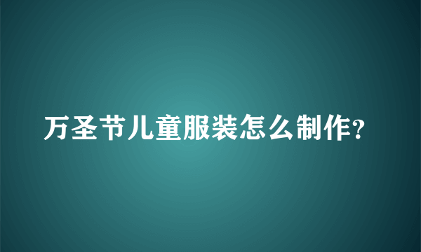 万圣节儿童服装怎么制作？