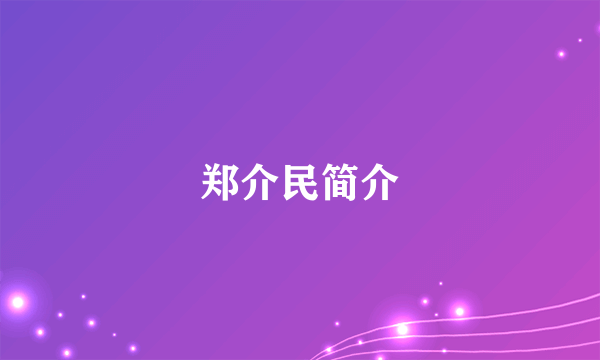 郑介民简介