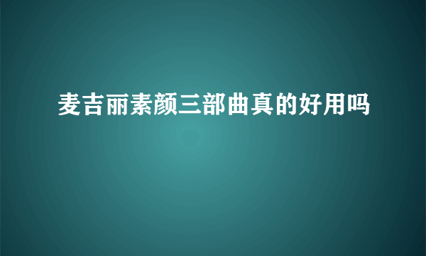 麦吉丽素颜三部曲真的好用吗