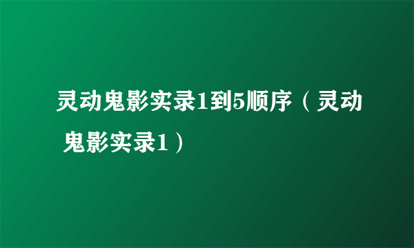 灵动鬼影实录1到5顺序（灵动 鬼影实录1）