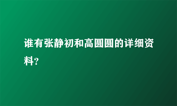 谁有张静初和高圆圆的详细资料？