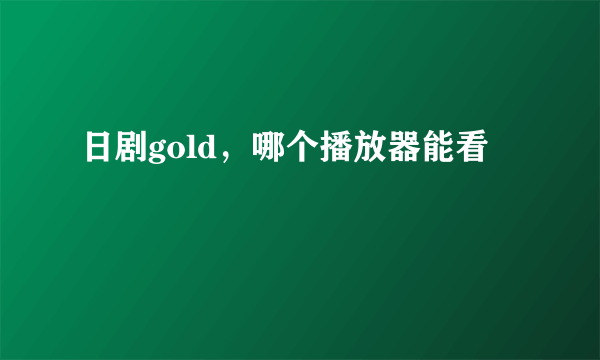 日剧gold，哪个播放器能看