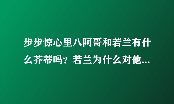 步步惊心里八阿哥和若兰有什么芥蒂吗？若兰为什么对他那么冷淡？