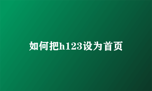 如何把h123设为首页