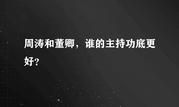 周涛和董卿，谁的主持功底更好？