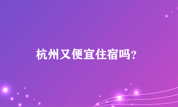 杭州又便宜住宿吗？