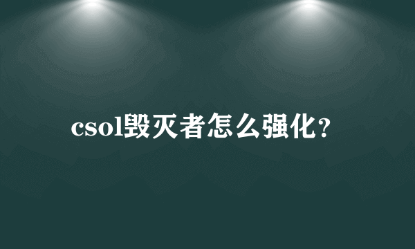 csol毁灭者怎么强化？