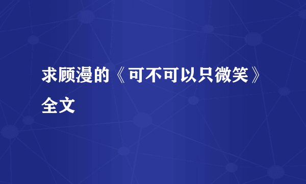 求顾漫的《可不可以只微笑》全文