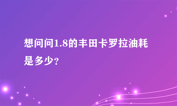 想问问1.8的丰田卡罗拉油耗是多少？