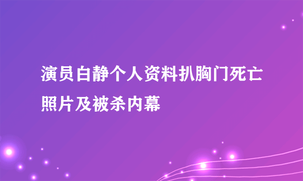 演员白静个人资料扒胸门死亡照片及被杀内幕