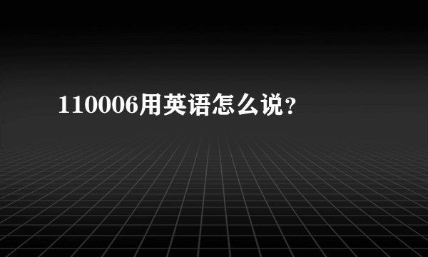 110006用英语怎么说？