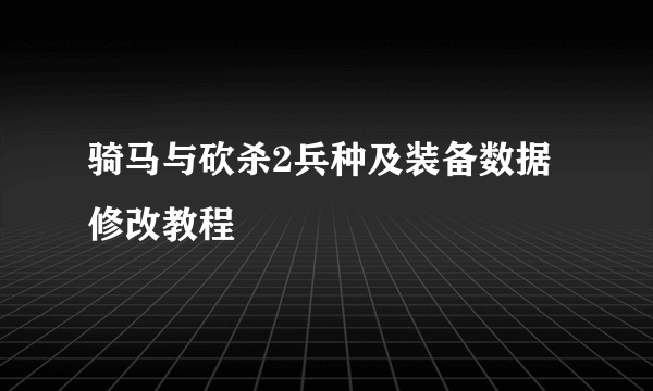 骑马与砍杀2兵种及装备数据修改教程