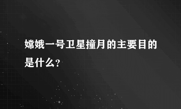 嫦娥一号卫星撞月的主要目的是什么？