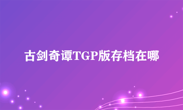 古剑奇谭TGP版存档在哪